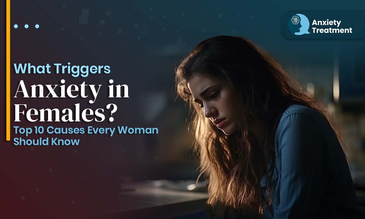 What Triggers Anxiety in Females? Top 10 Causes Every Woman Should Know