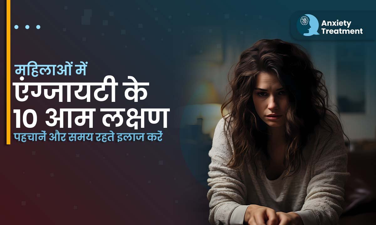 महिलाओं में एंग्जायटी के 10 आम लक्षण: पहचानें और समय रहते इलाज करें