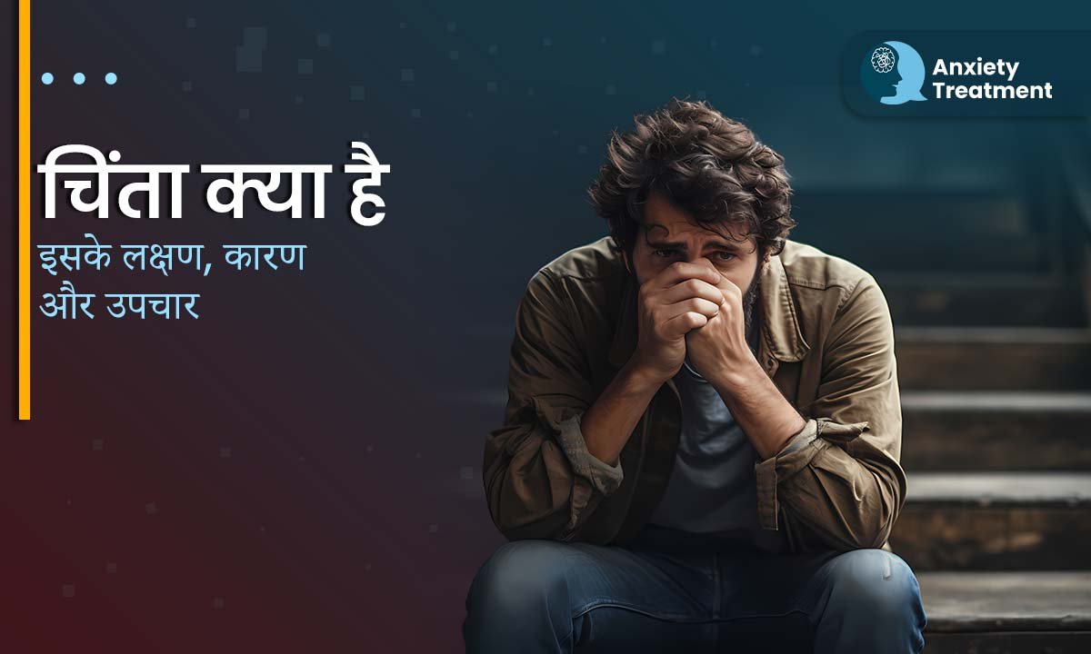 चिंता क्या है? इसके लक्षण, कारण और उपचार