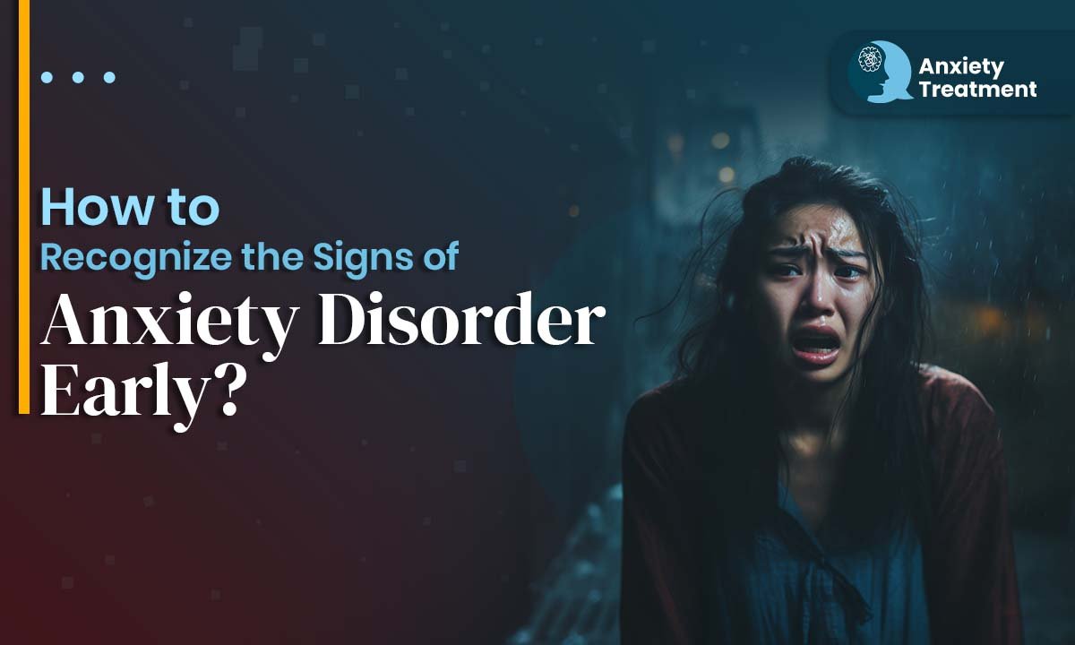 How to Recognize the Signs of Anxiety Disorder Early?