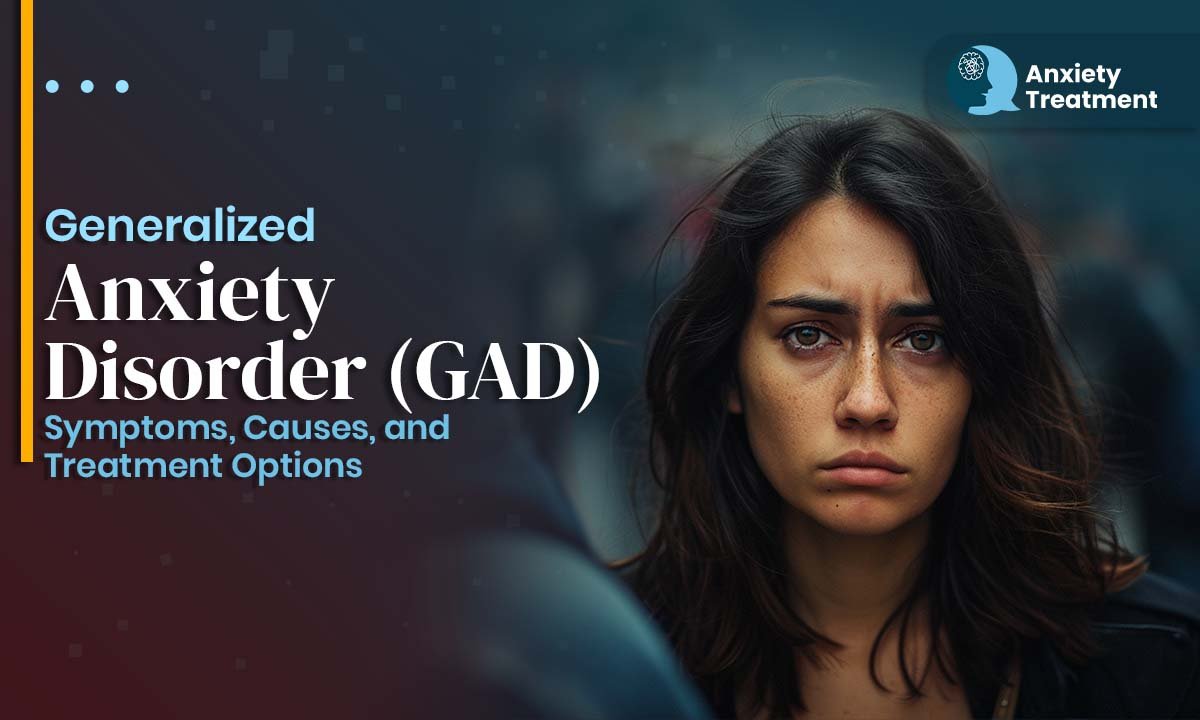 Generalized Anxiety Disorder (GAD): Symptoms, Causes, and Treatment Options