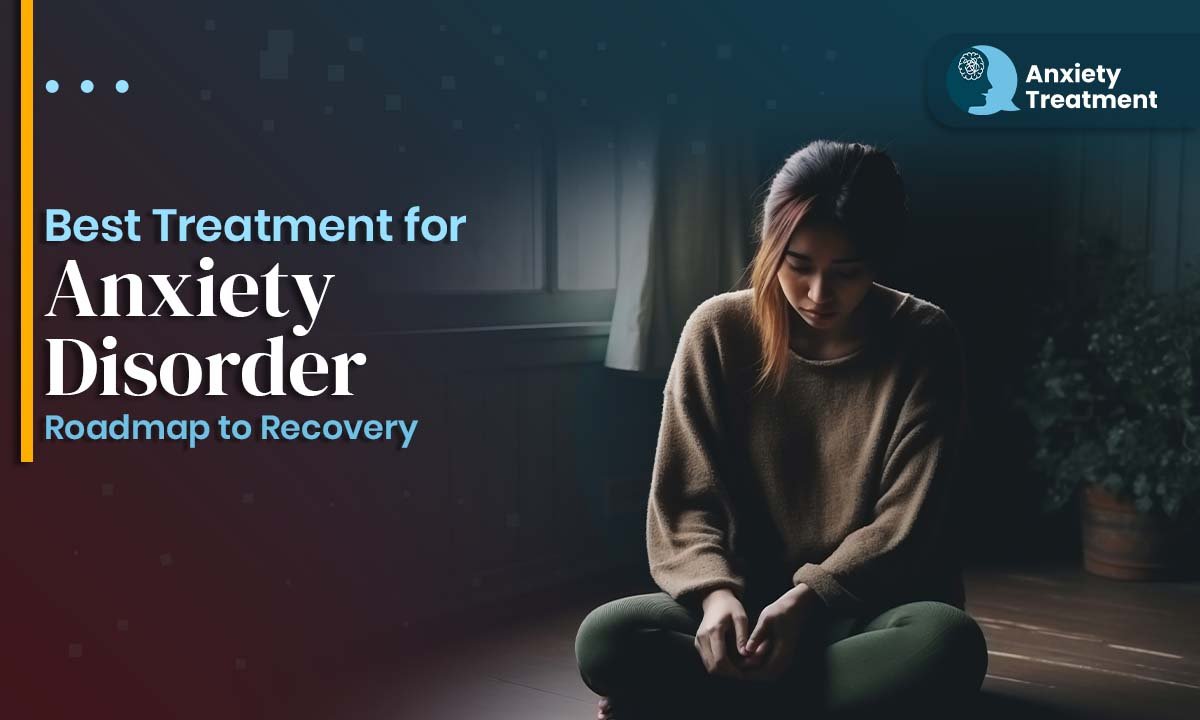 Best Treatment for Anxiety Disorder | Roadmap to Recovery