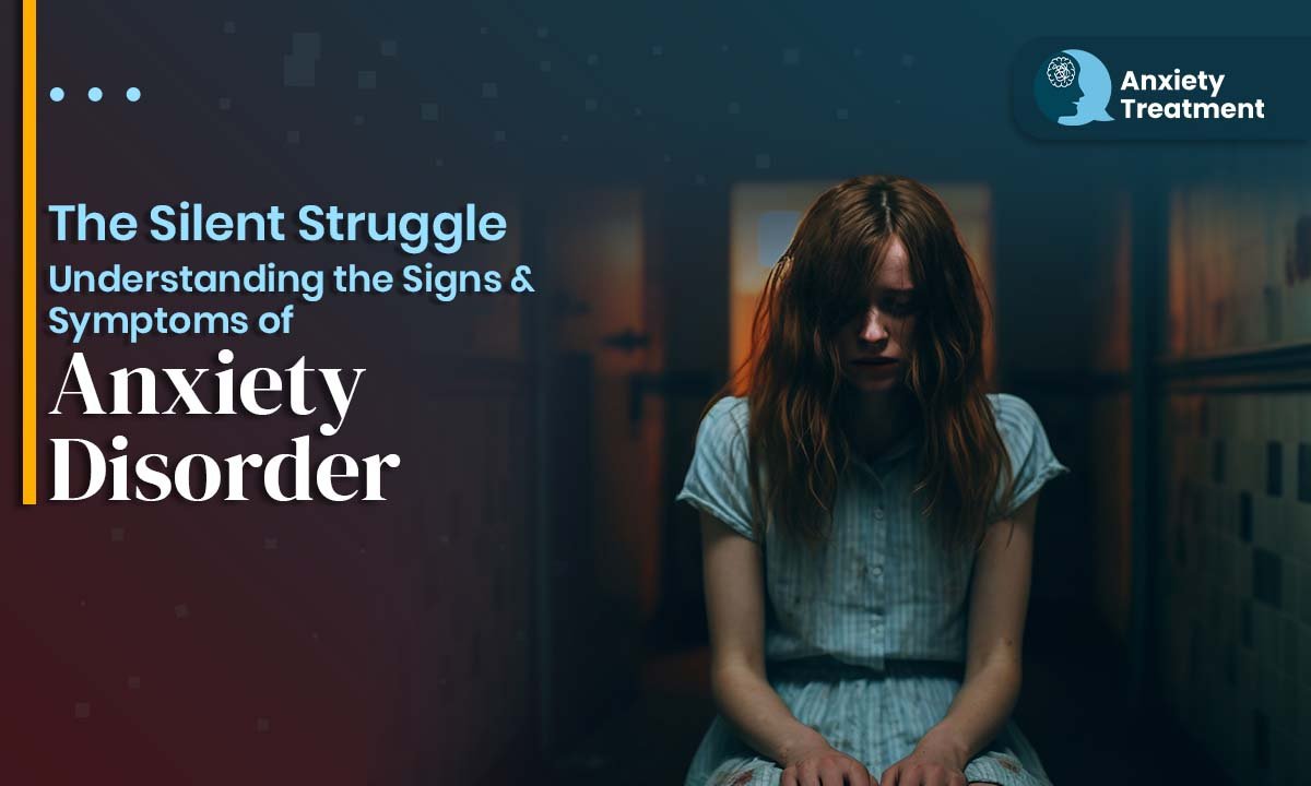 The Silent Struggle: Understanding the Signs & Symptoms of Anxiety Disorder