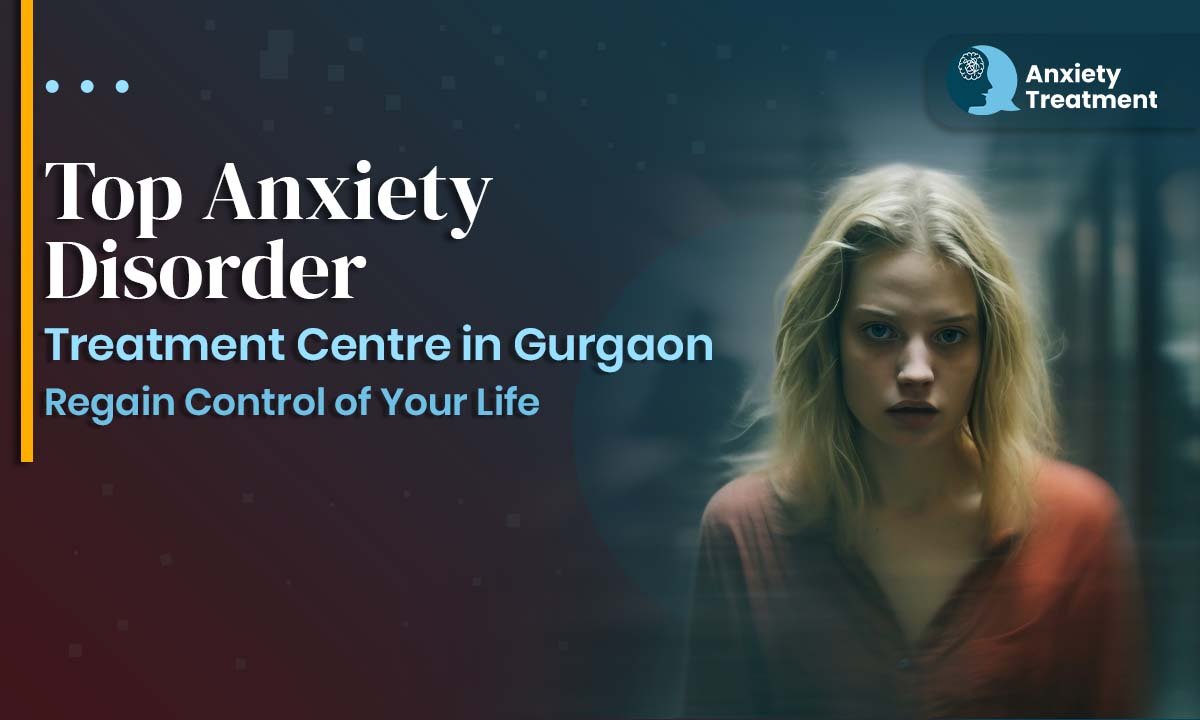 Top Anxiety Disorder Treatment Centre in Gurgaon – Regain Control of Your Life